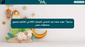 رسمياً ” موعد صلاة عيد الأضحي المبارك 2025 في القاهرة وجميع محافظات مصر